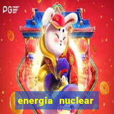 energia nuclear vantagens e desvantagens